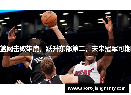 篮网击败雄鹿，跃升东部第二，未来冠军可期