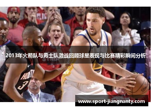 2013年火箭队与勇士队激战回顾球星表现与比赛精彩瞬间分析